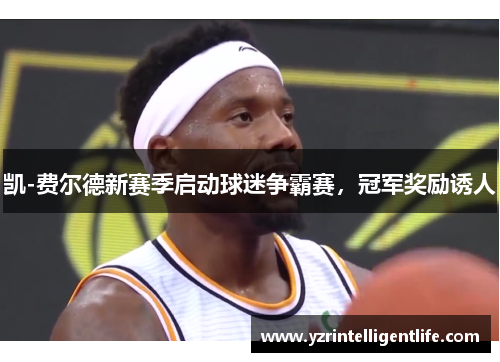 凯-费尔德新赛季启动球迷争霸赛，冠军奖励诱人
