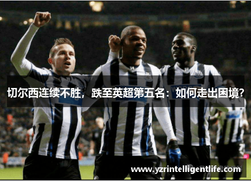切尔西连续不胜，跌至英超第五名：如何走出困境？