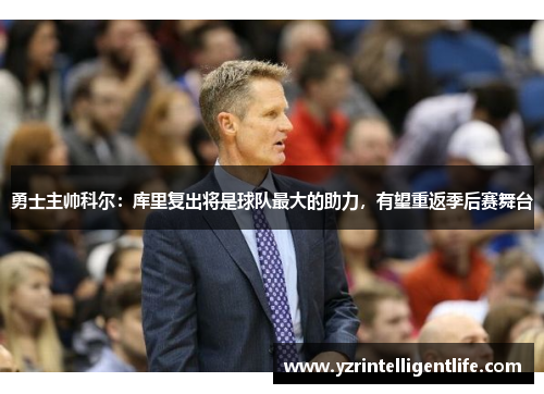 勇士主帅科尔：库里复出将是球队最大的助力，有望重返季后赛舞台