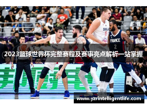 2023篮球世界杯完整赛程及赛事亮点解析一站掌握