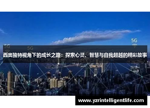 西奥独特视角下的成长之路：探索心灵、智慧与自我超越的精彩故事