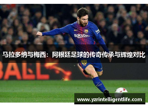 马拉多纳与梅西：阿根廷足球的传奇传承与辉煌对比