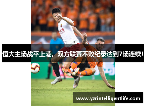 恒大主场战平上港，双方联赛不败纪录达到7场连续！