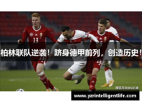 柏林联队逆袭！跻身德甲前列，创造历史！