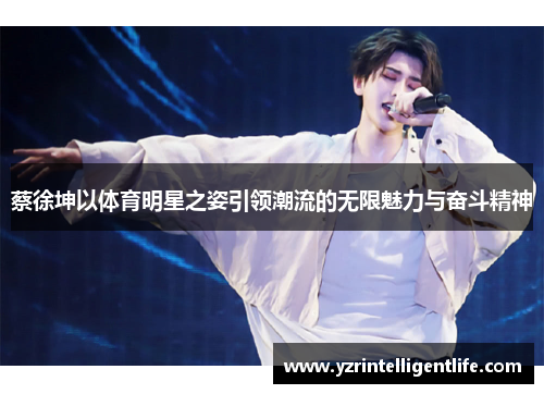 蔡徐坤以体育明星之姿引领潮流的无限魅力与奋斗精神
