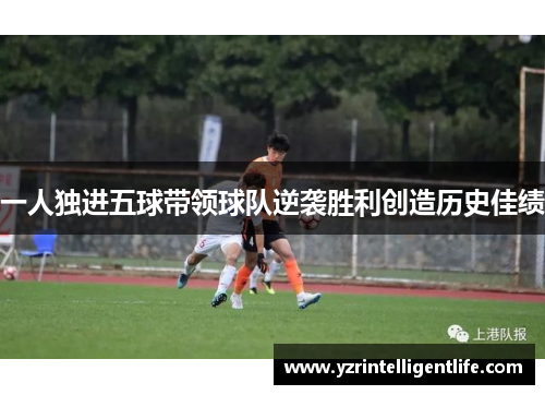 一人独进五球带领球队逆袭胜利创造历史佳绩