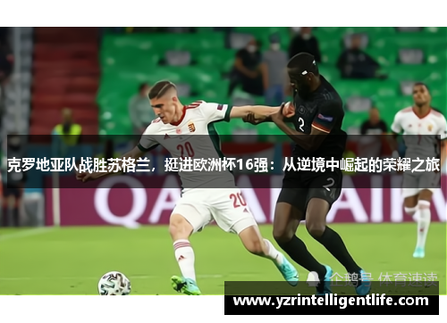 克罗地亚队战胜苏格兰，挺进欧洲杯16强：从逆境中崛起的荣耀之旅